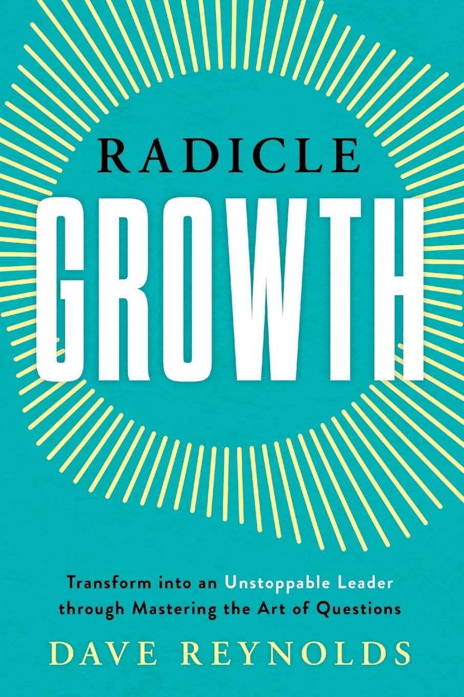 Radicle Growth: Transform into an Unstoppable Leader through Mastering the Art of Questions