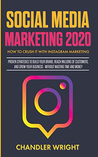 Chandler Wright Social Media Marketing 2020, How To Crush It With Instagram Marketing - Proven Strategies To Build Your Brand, Reach Millions Of Customers, And Grow