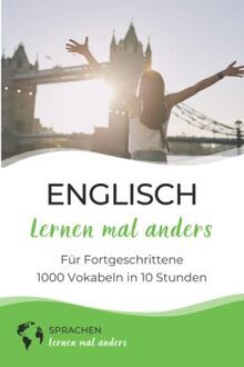 Englisch lernen mal anders für Fortgeschrittene - 1000 Vokabeln in 10 Stunden: Spielend einfach Vokabeln lernen mit einzigartigen Merkhilfen und Gedächtnistraining