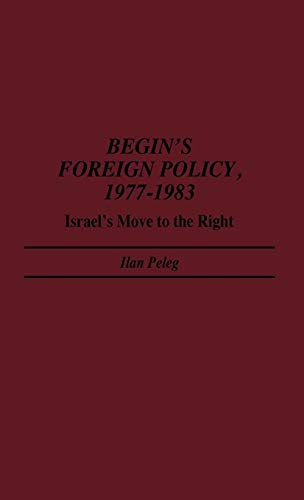 Begin's Foreign Policy, 1977-1983: Israel's Move to the Right (Contributions in Political Science)