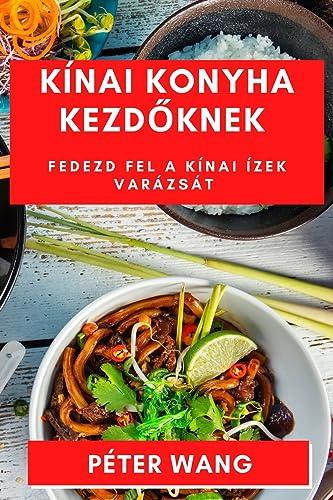 Kínai Konyha Kezd¿knek: Fedezd fel a Kínai Ízek Varázsát