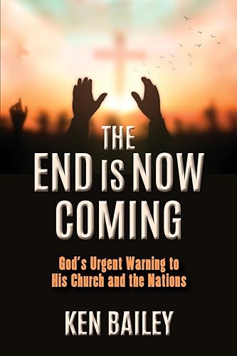 The End is Now Coming: God's Urgent Warning to His Church and the Nations