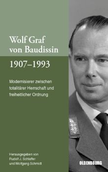 Wolf Graf von Baudissin 1907 bis 1993. Modernisierer zwischen totalitärer Herrschaft und freiheitlicher Ordnung