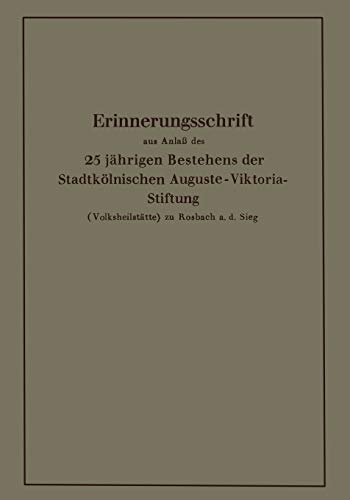 Erinnerungsschrift aus Anlaß des 25 jährigen Bestehens der Stadtkölnischen Auguste-Viktoria-Stiftung: (Volksheilstätte) zu Rosbach a. d. Sieg
