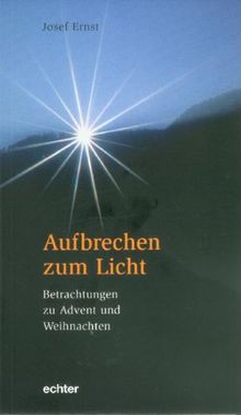 Aufbrechen zum Licht: Betrachtungen zu Advent und Weihnachten