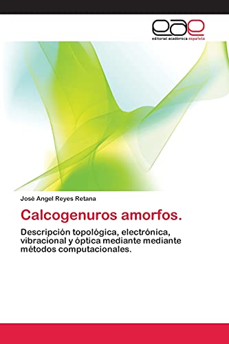 Calcogenuros amorfos.: Descripción topológica, electrónica, vibracional y óptica mediante mediante métodos computacionales.