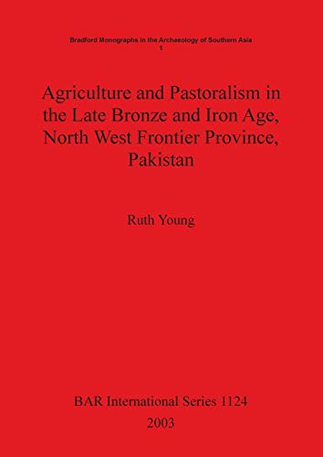 Agriculture and Pastoralism in the Late Bronze and Iron Age, North West Frontier Province, Pakistan: An integrated study of the archaeological plant ... Reports British Series, Band 1124)