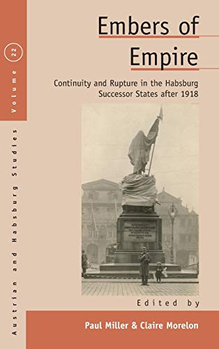 Embers of Empire: Continuity and Rupture in the Habsburg Successor States After 1918 (Austrian and Habsburg Studies, Band 22)