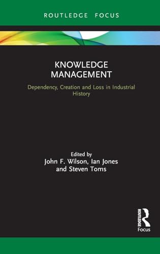 Knowledge Management: Dependency, Creation and Loss in Industrial History (Routledge Focus on Industrial History)