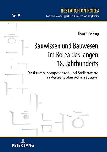 Bauwissen und Bauwesen im Korea des langen 18. Jahrhunderts: Strukturen, Kompetenzen und Stellenwerte in der Zentralen Administration (Research on Korea, Band 9)