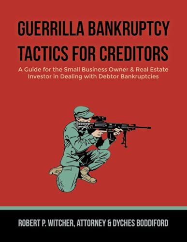 Guerrilla Bankruptcy Tactics For Creditors: A Guide for the Small Business Owner & Real Estate Investor in Dealing with Debtor Bankruptcies