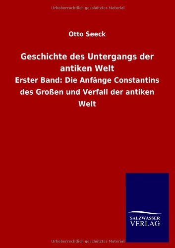 Geschichte des Untergangs der antiken Welt: Erster Band: Die Anfänge Constantins des Großen und Verfall der antiken Welt