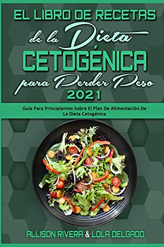 El Libro De Recetas De La Dieta Cetogénica Para Perder Peso 2021: Guía Para Principiantes Sobre El Plan De Alimentación De La Dieta Cetogénica (Keto ... for Weight Loss 2021) (Spanish Version)