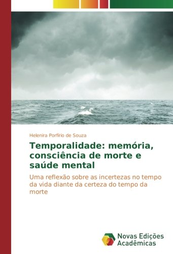 Temporalidade: memória, consciência de morte e saúde mental: Uma reflexão sobre as incertezas no tempo da vida diante da certeza do tempo da morte