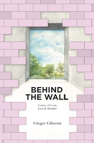 Behind the Wall: A Story of Love Loss & Wonder