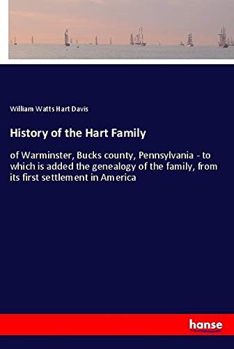 History of the Hart Family: of Warminster, Bucks county, Pennsylvania - to which is added the genealogy of the family, from its first settlement in America