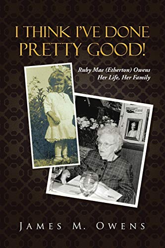 I Think I've Done Pretty Good!: Ruby Mae (Etherton) Owens Her Life, Her Family