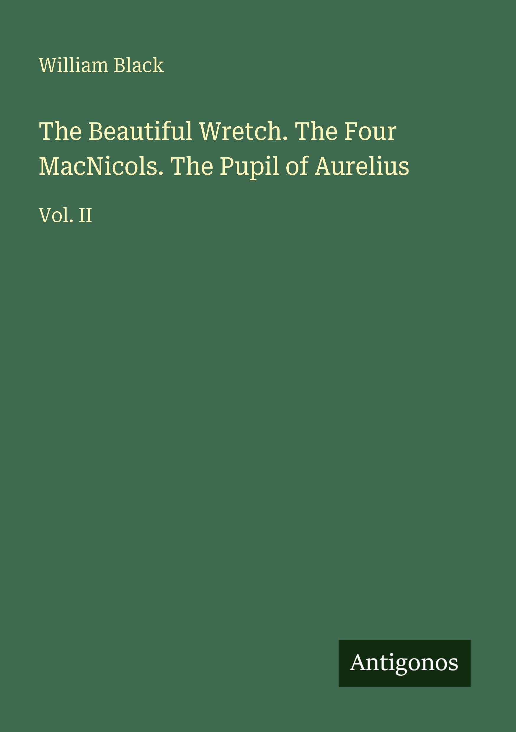 The Beautiful Wretch. The Four MacNicols. The Pupil of Aurelius: Vol. II