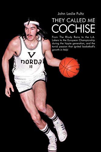 They Called Me Cochise: From The Rhody Rams to the L.A. Lakers to the European Championship during the hippie generation, and the torrid passion that ignited basketball's growth in Italy!