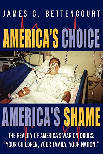 America's Choice - America's Shame: The Reality of America's War on Drugs: Your children, your family, your nation.