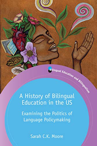 A History of Bilingual Education in the US: Examining the Politics of Language Policymaking (Bilingual Education & Bilingualism, 129)