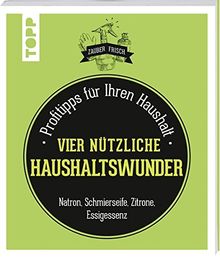 Nützliche Haushaltswunder (Zauberfrisch): Profitipps für Ihren Haushalt: Natron, Schmierseife, Essig, Zitrone & Co.