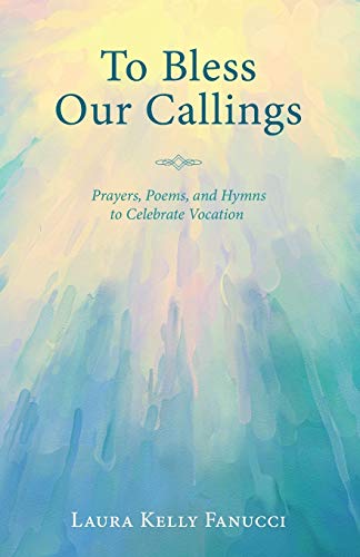 To Bless Our Callings: Prayers, Poems, and Hymns to Celebrate Vocation