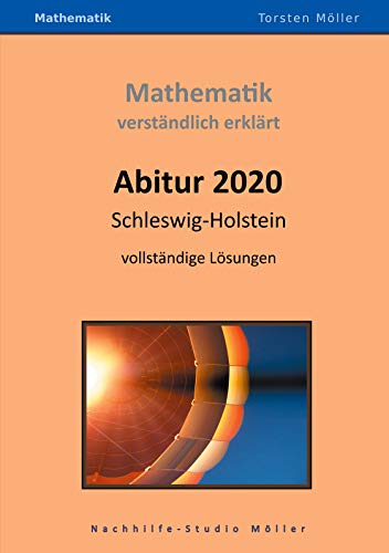 Abitur 2020, Schleswig-Holstein, Mathematik, verständlich erklärt: Prüfungsaufgaben mit vollständigen Lösungen