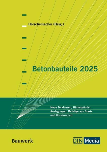 Betonbauteile 2025: Neue Tendenzen, Hintergründe, Auslegungen, Beiträge aus Praxis und Wissenschaft (Bauwerk)