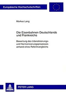 Die Eisenbahnen Deutschlands und Frankreichs: Bewertung des Liberalisierungs- und Harmonisierungsprozesses anhand eines Reformvergleichs (Europäische ... / Publications Universitaires Européennes)