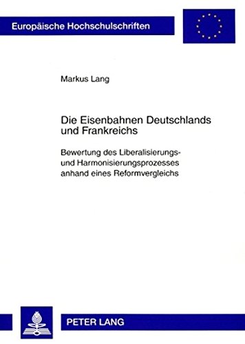 Die Eisenbahnen Deutschlands und Frankreichs: Bewertung des Liberalisierungs- und Harmonisierungsprozesses anhand eines Reformvergleichs (Europäische ... / Publications Universitaires Européennes)