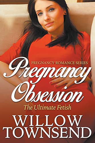 Pregnancy Obsession: The Ultimate Fetish: The Ultimate Fetish (Pregnancy Romance Series)
