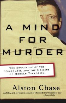 A Mind for Murder: The Education of the Unabomber and the Origins of Modern Terrorism: The Education of the Unabomber and the Origin of Modern Terrorism