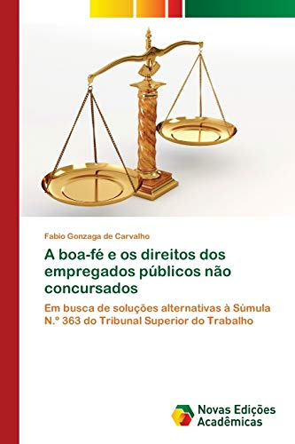 A boa-fé e os direitos dos empregados públicos não concursados: Em busca de soluções alternativas à Súmula N.º 363 do Tribunal Superior do Trabalho