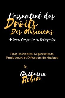 L'essentiel des droits des musiciens : Pour les Auteurs, Compositeurs, Artistes Interprètes, Organisateurs, Producteurs et Diffuseurs de musique