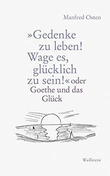 »Gedenke zu leben! Wage es, glücklich zu sein!«: oder Goethe und das Glück