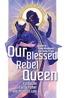 Our Blessed Rebel Queen: Essays on Carrie Fisher and Princess Leia (Contemporary Approaches to Film and Media)