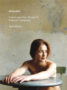 Mittendrin. Erotische Fotografien von Frauen zwischen 45 und 55: Erotische Fotografien. Frauen zwischen 45 und 55