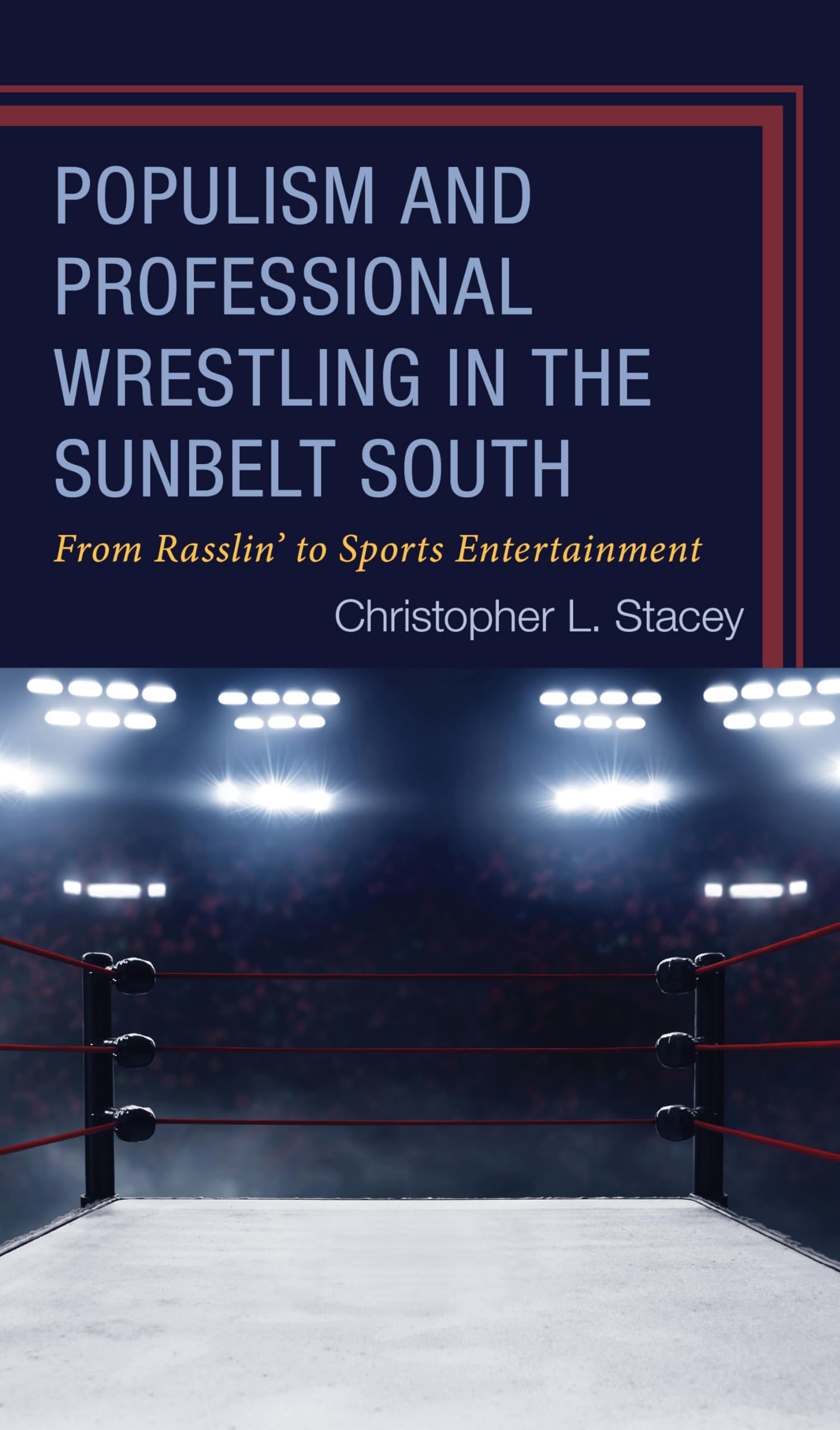 Populism and Professional Wrestling in the Sunbelt South: From Rasslin' to Sports Entertainment (Sport, Identity, and Culture)