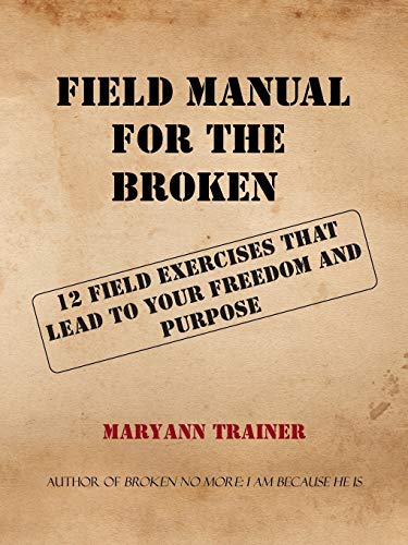 FIELD MANUAL FOR THE BROKEN: 12 FIELD EXERCISES THAT LEAD TO YOUR FREEDOM AND PURPOSE