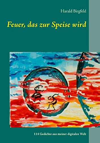 Feuer, das zur Speise wird: Lyrik, 114 Gedichte aus meiner digitalen Welt