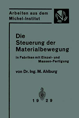 Die Steuerung der Materialbewegung in Fabriken mit Einzel- und Massen-Fertigung: Praktische Anwendung der Grundsätze von Taylor und Ford (Arbeiten aus ... aus dem Michel-Institut für Fabrikwirtschaft)
