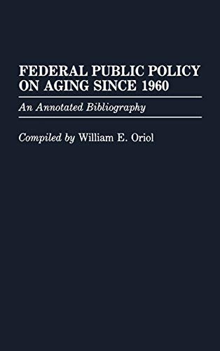 Federal Public Policy on Aging Since 1960: An Annotated Bibliography (Bibliographies and Indexes in Gerontology, Band 5)