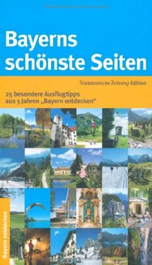 Bayerns schönste Seiten: 25 besondere Ausflugtipps aus 5 Jahren &#34;Bayern entdecken&#34;: 25 besondere Ausflugtipps aus 5 Jahren "Bayern entdecken"