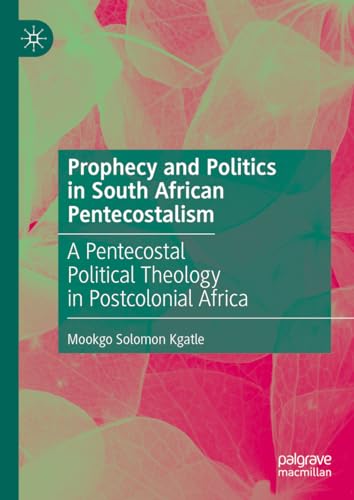 Prophecy and Politics in South African Pentecostalism: A Pentecostal Political Theology in Postcolonial Africa