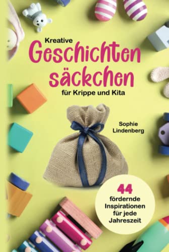 Kreative Geschichtensäckchen für Krippe und Kita: 44 abwechslungsreiche und fördernde Inspirationen für jede Jahreszeit!