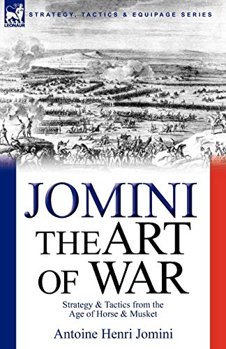 Jomini, Antoine Henri The Art Of War, Strategy & Tactics From The Age Of Horse & Musket