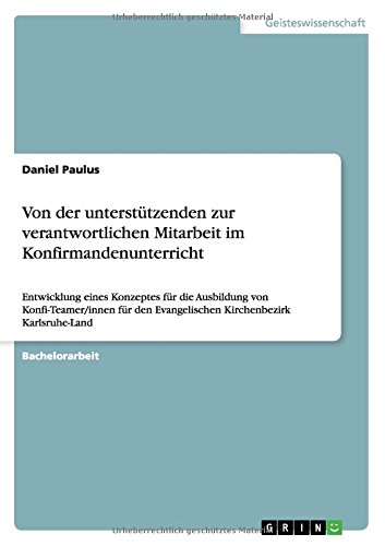 Von der unterstützenden zur verantwortlichen Mitarbeit im Konfirmandenunterricht: Entwicklung eines Konzeptes für die Ausbildung von ... Evangelischen Kirchenbezirk Karlsruhe-Land