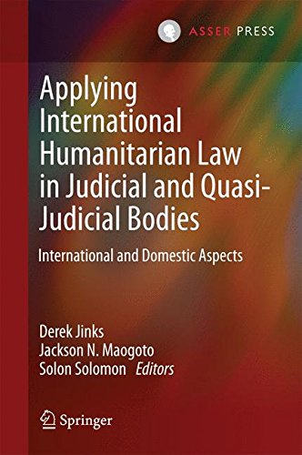 Applying International Humanitarian Law in Judicial and Quasi-Judicial Bodies: International and Domestic Aspects