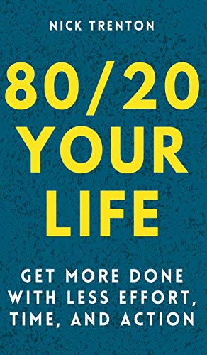 80/20 Your Life: Get More Done With Less Effort, Time, and Action